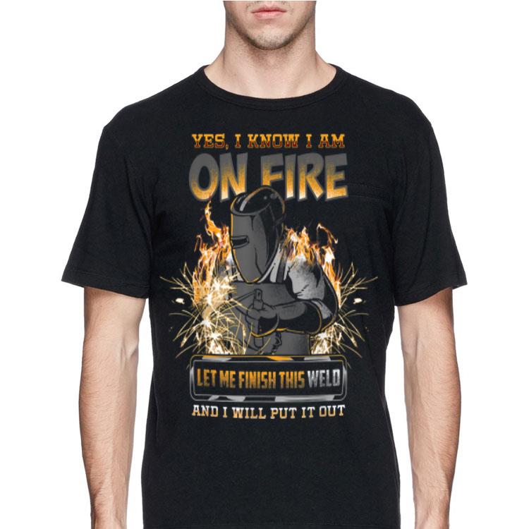 Yes I Know I Am On Fire Let Me Finish This Weld And I Will Put It Out shirt