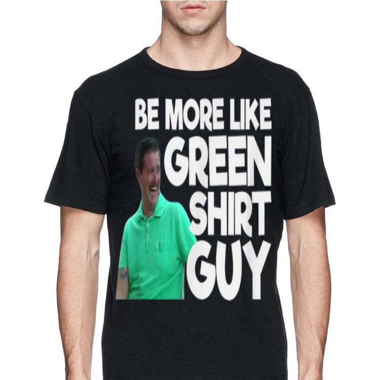 Be More Like Green Shirt Guy shirt 8 Be More Like Green Shirt Guy shirt