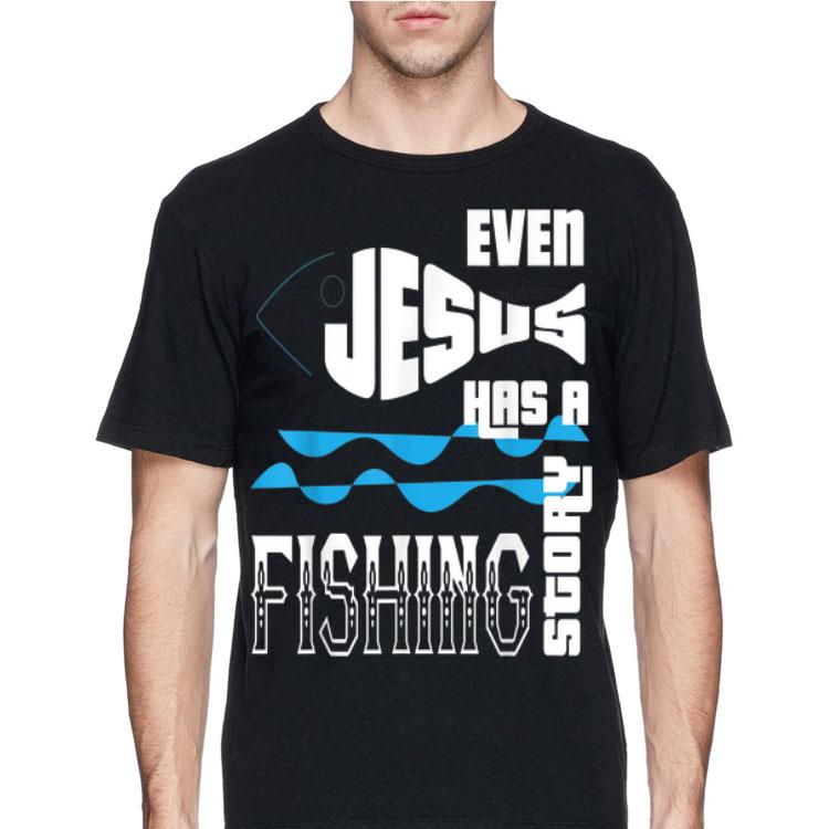 Even Jesus Has A Fishing Story shirt