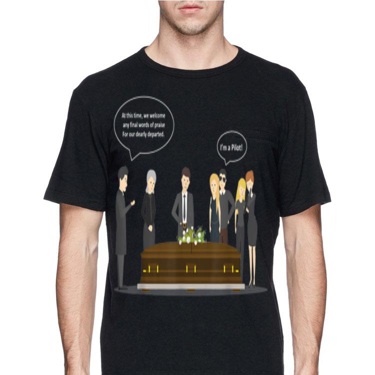 Funeral Pilot At This Time We Welcome Any Final Words Of Praise For Our Dearly Departed shirt
