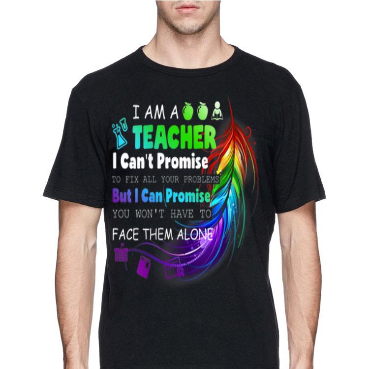 I Am A Teacher I Can't Promise To Fix All Your Problems But I Can Promise You Won't Have To Face Them Alone shirt 8 I Am A Teacher I Can't Promise To Fix All Your Problems But I Can Promise You Won't Have To Face Them Alone shirt