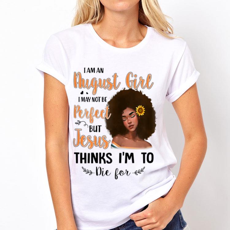 I Am An August Sunflower Girl I May Not Be Perfect But Jesus Think I'm To Die For shirt 8 I Am An August Sunflower Girl I May Not Be Perfect But Jesus Think I'm To Die For shirt