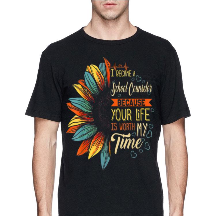 I Became A School Counselor Because Your Life Is Worth My Time shirt