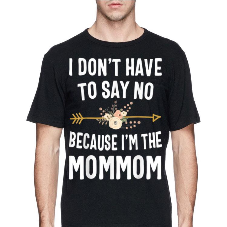 I Don't Have To Say No Because I'm The Mom Mom Flower shirt