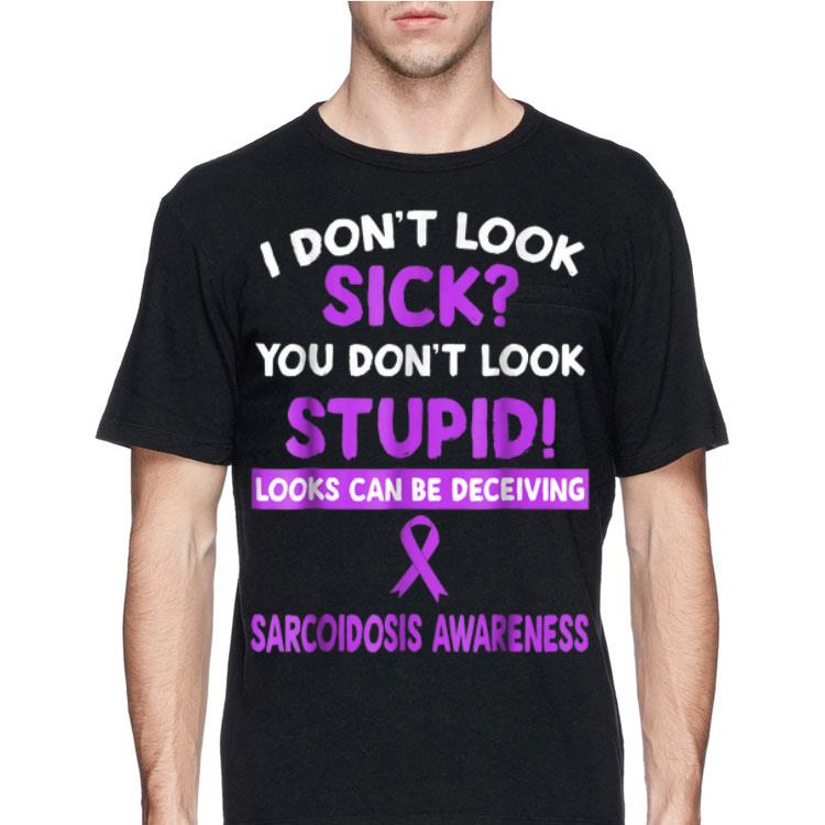 I Don't Look Sick You Don't Look Stupid Sarcoidosis Awareness shirt