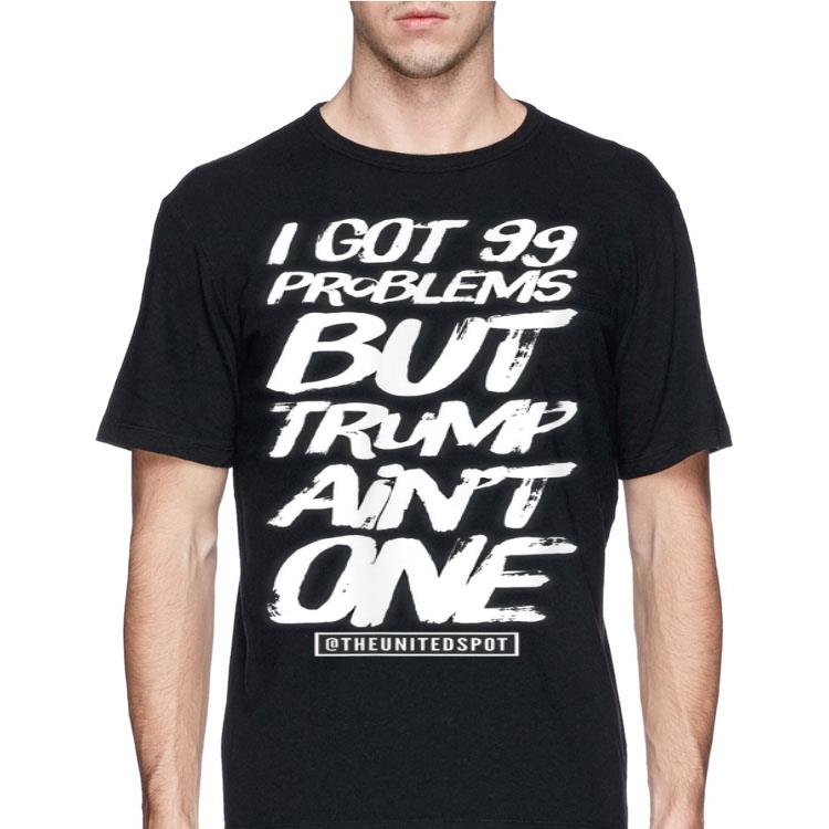 I Got 99 Problems but Trump Ain't One shirt 8 I Got 99 Problems but Trump Ain't One shirt