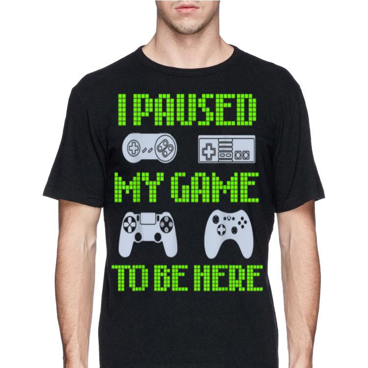 I Paused My Game To Be Here Video Gamer shirt 8 I Paused My Game To Be Here Video Gamer shirt