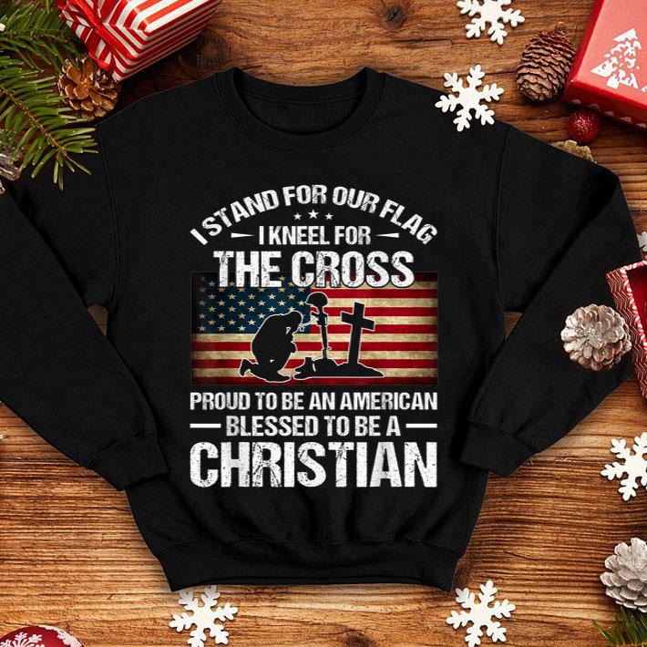 I Stand For Our Flag I Kneel For The Cross Proud To Bee And American Blessed To Be A Christian shirt