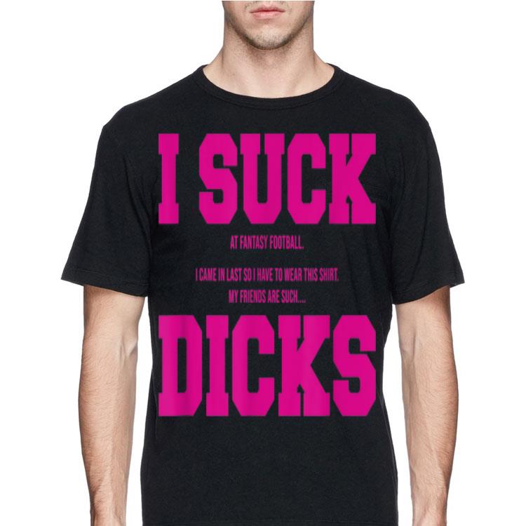 I Suck At Fantasy Football My Friends Are Such Dicks shirt
