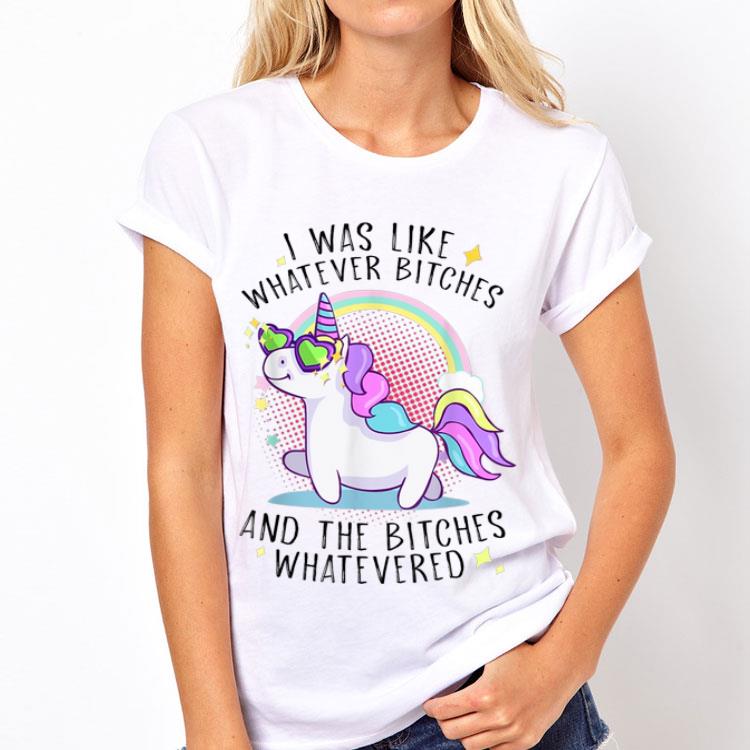 I Was Like Whatever Bitches And The Bitches Whatevered Unicorn shirt