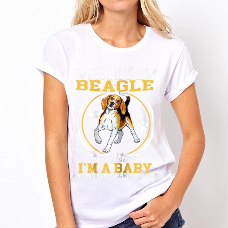 I'm telling You I'm Not A Beagle My Mom Said I'm A Baby shirt