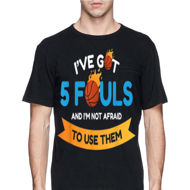 I've Got 5 Fouls And I'm Not Afraid To Use Them shirt