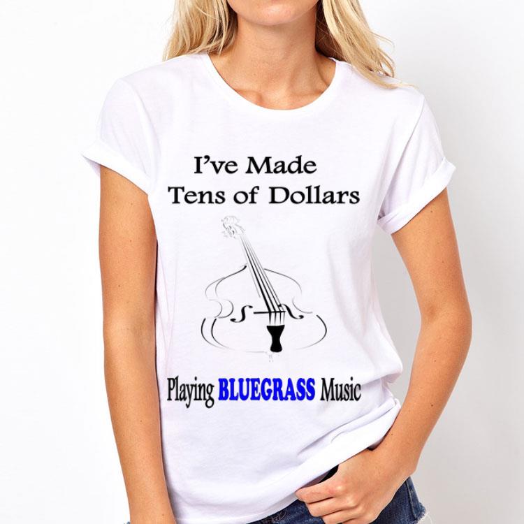 I've Made Ten Of Dollars Playing Bluegrass Music shirt