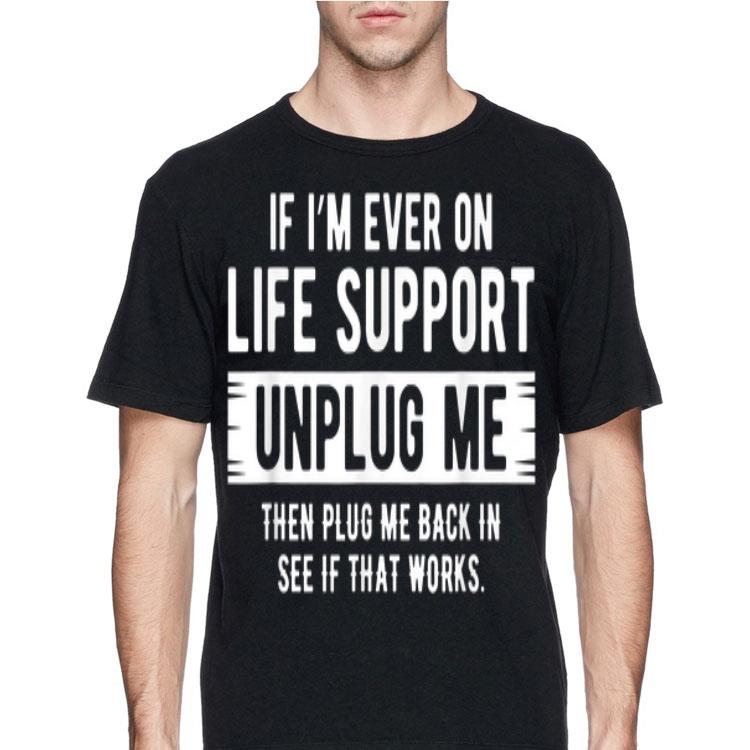 If I'm Ever On Life Support Unplug Me Then Plug Me Back In See If That Works shirt 8 If I'm Ever On Life Support Unplug Me Then Plug Me Back In See If That Works shirt