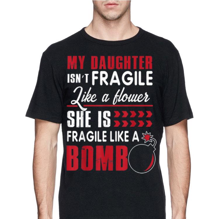 My Daughter Isn't Fragile Like A Flower She Is Fragile Like A Bomb shirt