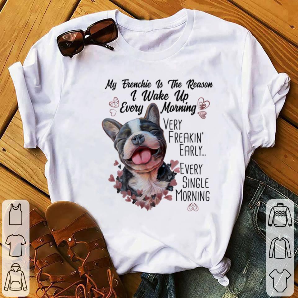 My Frenchie Is the Reason I Wake Up Every Morning shirt