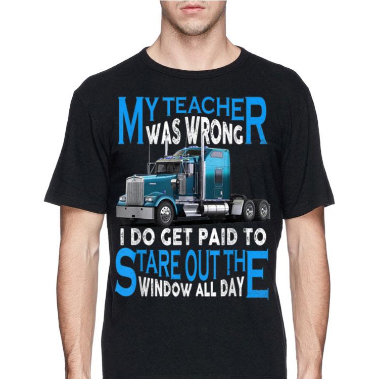 My Teacher Was Wrong I Do Get Paid To Stare Out The Window All Day shirt