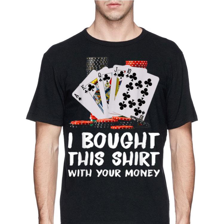 Poker I Bought This Shirt With Your Money shirt