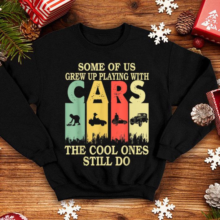 Some Of Us Grew Up Playing With Cars The Cool Ones Still Do Vintage shirt