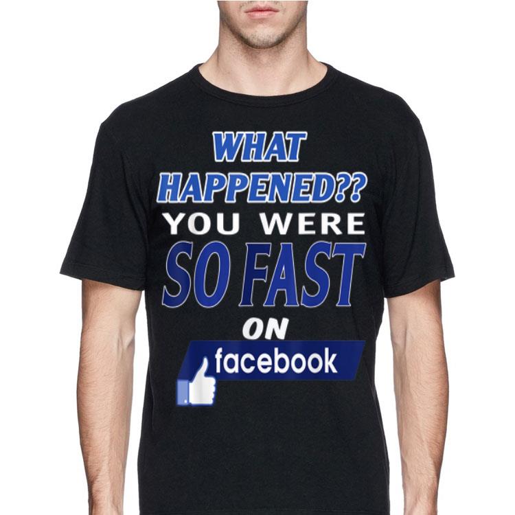What Happened You Were So Fast On The Facebook shirt
