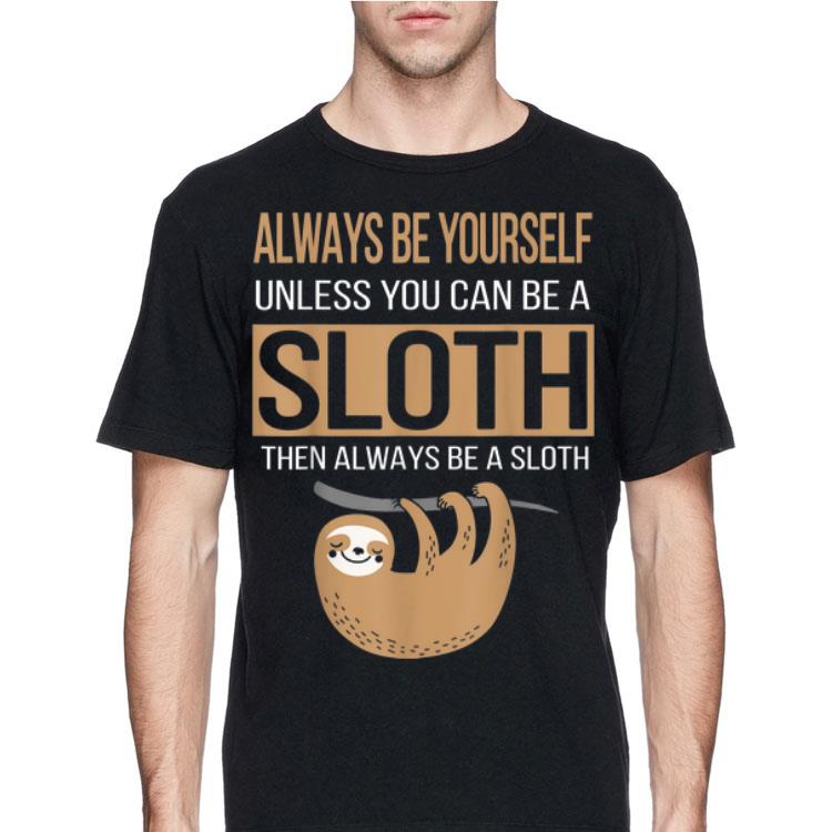 Always Be yourself Unless You cAn Be A Sloth shirt 8 Always Be yourself Unless You cAn Be A Sloth shirt