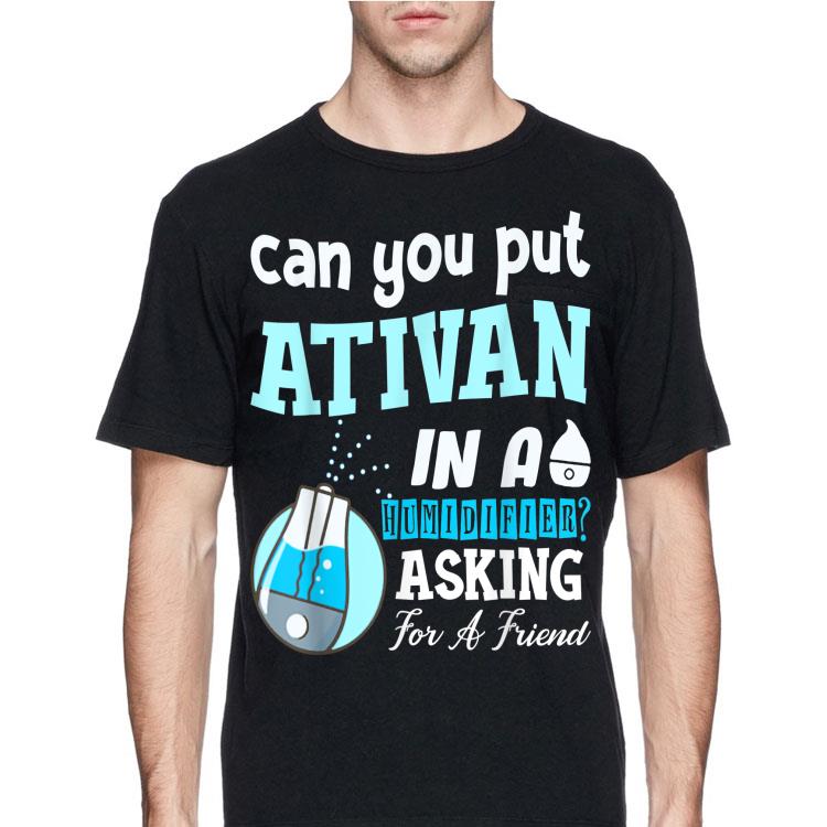 Can You Put Ativan In A Humidifier Asking For A Friend shirt