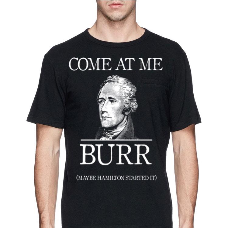 Come At Me Burr Maybe Hamilton Started It shirt 8 Come At Me Burr Maybe Hamilton Started It shirt