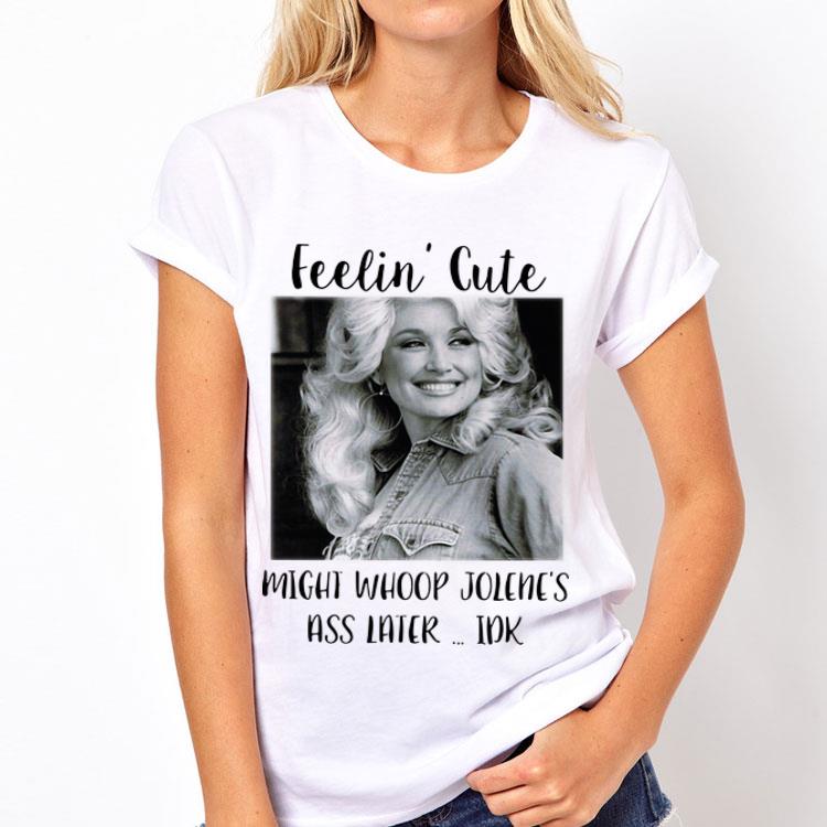 Feelin' Cute Might Whoop Jolene's Ass Later Idk Dolly Parton shirt 8 Feelin' Cute Might Whoop Jolene's Ass Later Idk Dolly Parton shirt
