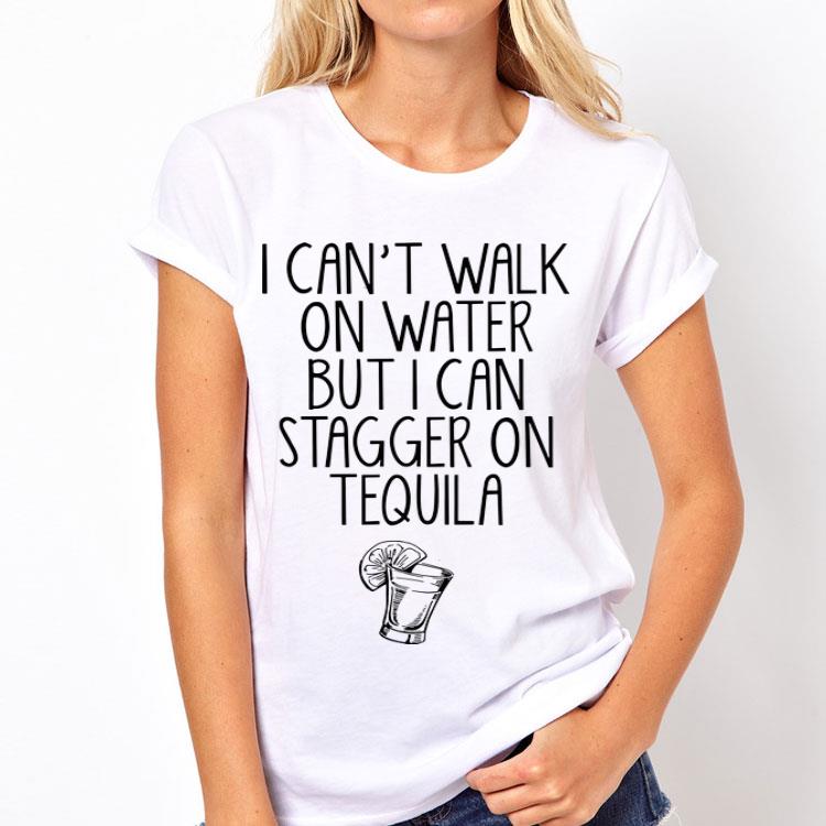 I Can't Walk On Water But I Can Stagger On Tequila shirt