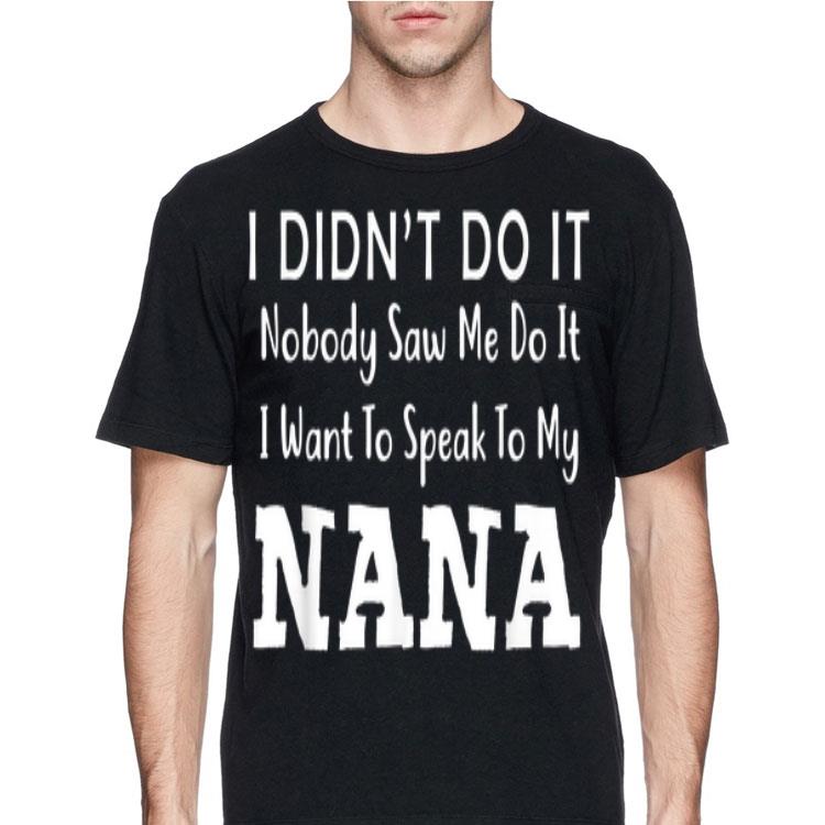 I Didn't Do It Nobody Saw Me Do It I Want To Speak To NANA shirt 8 I Didn't Do It Nobody Saw Me Do It I Want To Speak To NANA shirt
