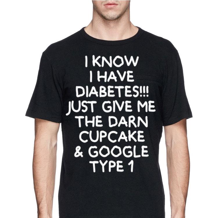 I Know I Have Diabetes Just Give Me The Darn Cupcake And Google Type 1 shirt 8 I Know I Have Diabetes Just Give Me The Darn Cupcake And Google Type 1 shirt