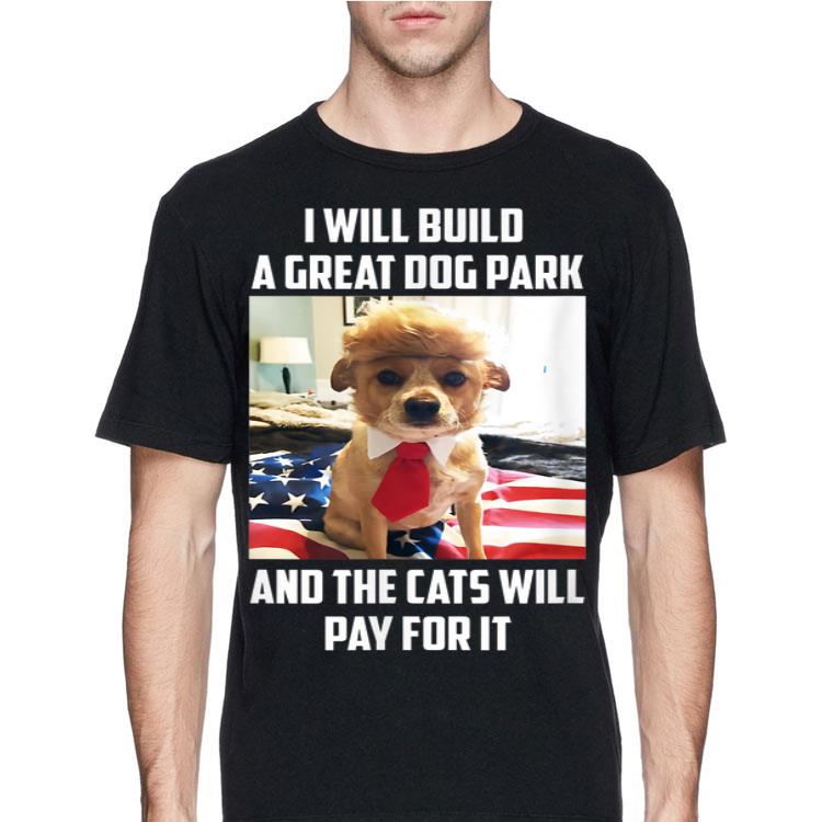 I Will Build A Great Dog Park And The Cats Will Pay For It shirt