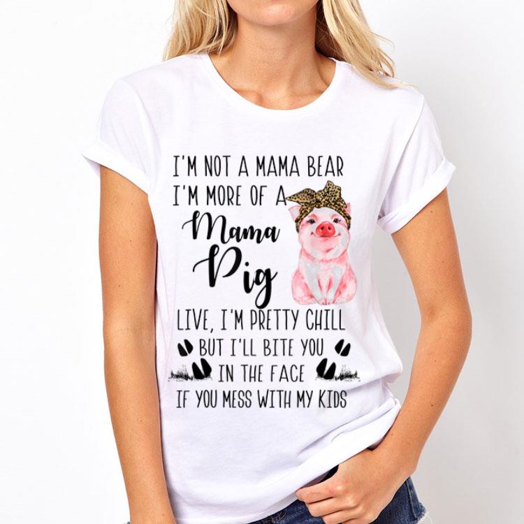 I'm Not A Mama Bear I'm More Of A Mama Pig Live I'm Pretty Chill shirt