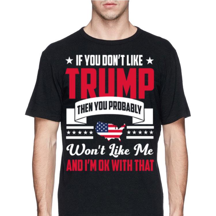If You Don't Like Trump Then You Probably Won't Like Me shirt