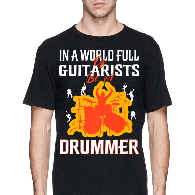 In a world Full Of Guitarists be A Drummer shirt