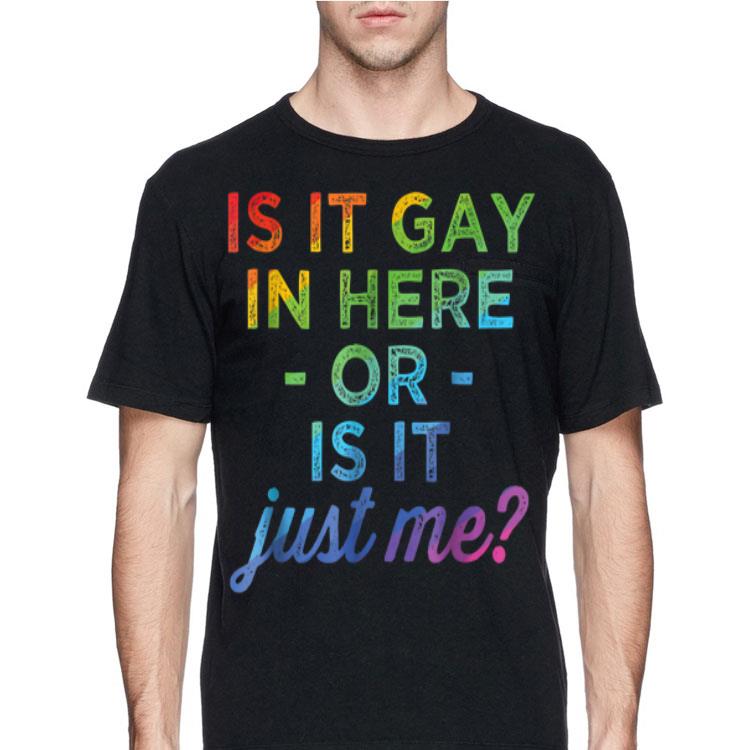Is It Gay In Here Or Is It Just Me shirt