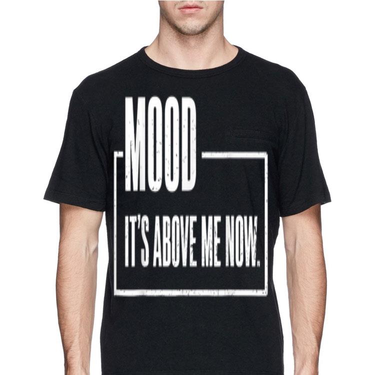 Mood It's Above Me Now shirt 8 Mood It's Above Me Now shirt