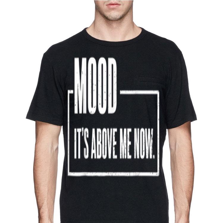 Mood It's Above Me Now shirt