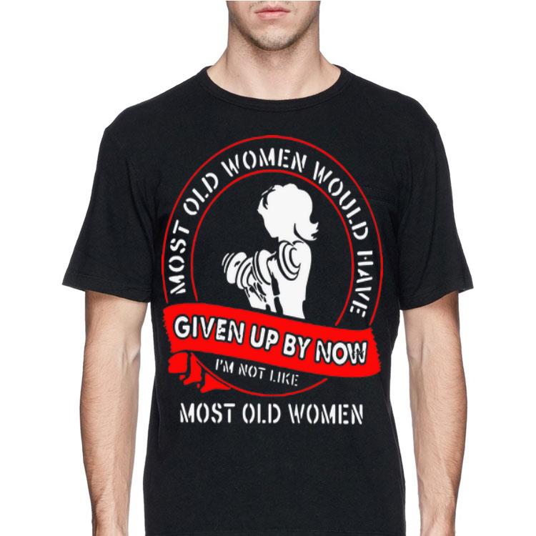 Most Old Women Would Have Given Up By Now I’m Not Like Most Gym shirt