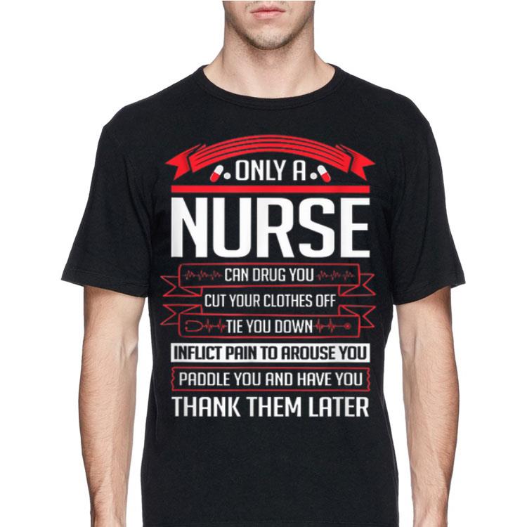 Only A Nurse Can Drug You Cut Your Clothes Off Tie You Down shirt