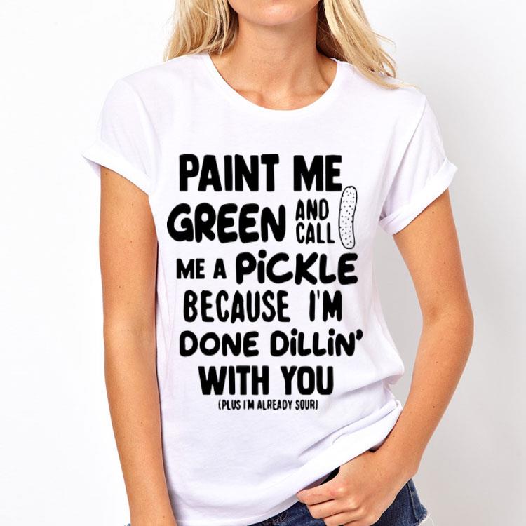 Paint Me Green And Call Me A Pickle Because I'm Done Dillin' With You shirt 8 Paint Me Green And Call Me A Pickle Because I'm Done Dillin' With You shirt