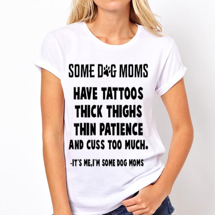 Some Dog Moms Have Tattoos Thick Thighs Thin Patience And Cuss Too Much shirt