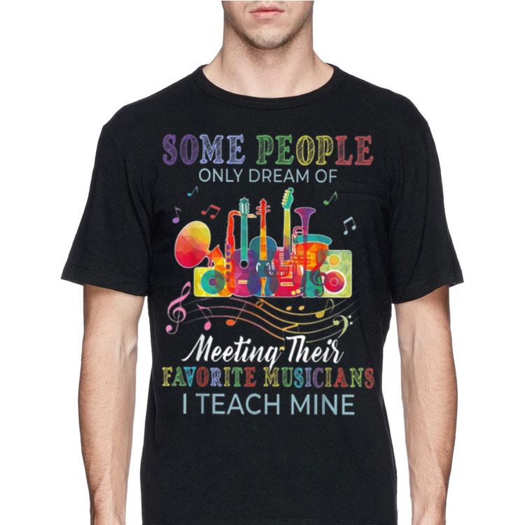 Some People Only Dreams Of Meeting Their Favorite Musicians I Teach Mine shirt