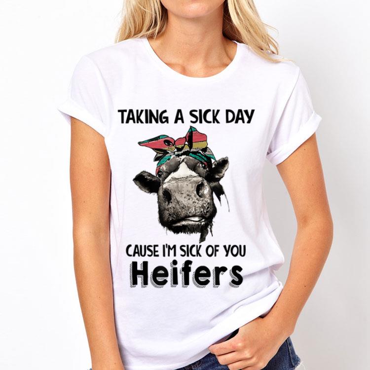 Taking a sick day cause I'm sick of you heifers cow shirt 8 Taking a sick day cause I'm sick of you heifers cow shirt