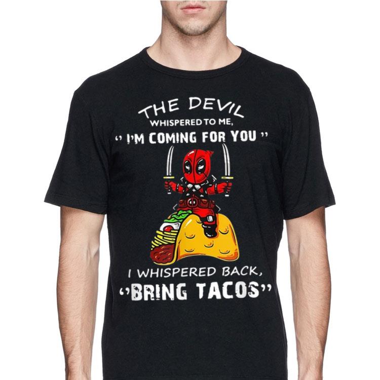 The Devil Whispered To me I'm Coming For you I Whispered Back Bring Tacos Deadpool shirt 8 The Devil Whispered To me I'm Coming For you I Whispered Back Bring Tacos Deadpool shirt