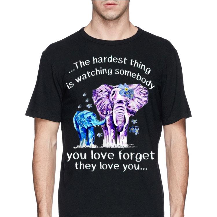 The Hardest Thing Is Watching Somebody You Love Forget They Love You Elephant shirt