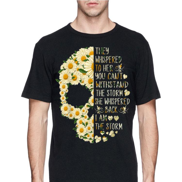 They Whispered To Her You Can't With Stand The Storm Flower Skull shirt