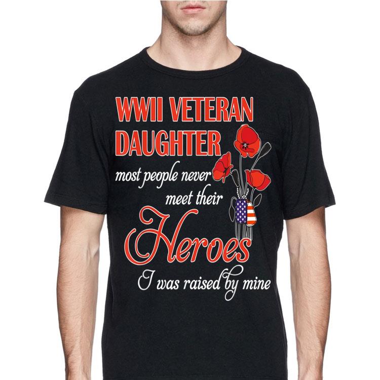 WWII veteran daughter most people never meet their Heroes i was raised by mine shirt