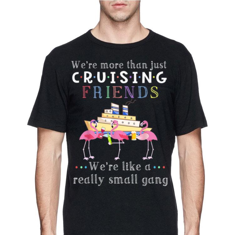 We're More Than Just Cruising Friends We're Like A Really Small Gang Flamingo shirt