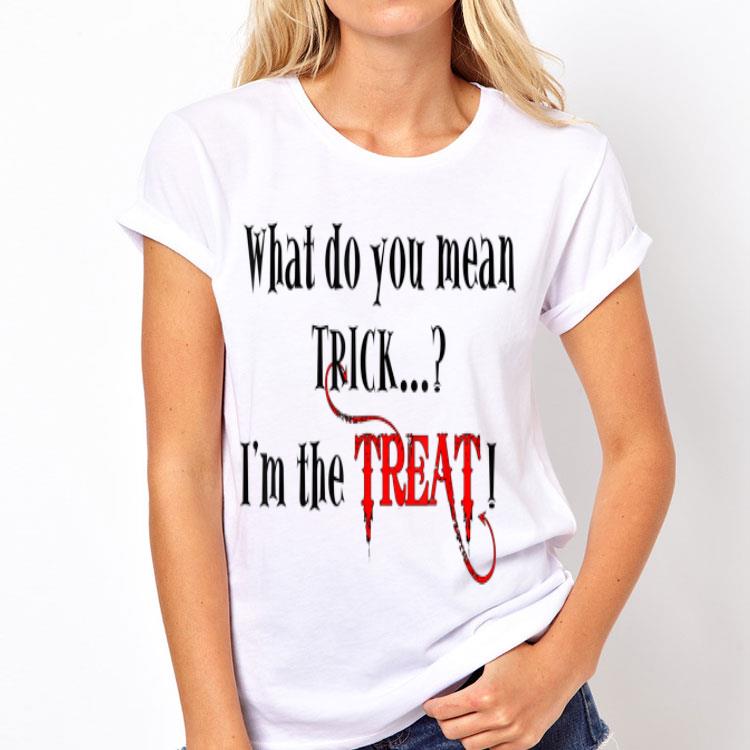What Do You Mean trick I'm the Treat shirt